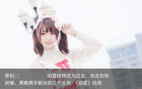 旧爱终将成为过去，决定告别前缘，勇敢携手新欢的三个生肖