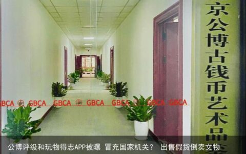 公博评级和玩物得志APP被曝 冒充国家机关？ 出售假货倒卖文物？-玩物得志是哪里的公司
