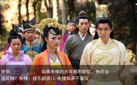 如果朱棣的大哥顺利即位，他还会造反吗？朱棣：找不到借口-朱棣如果不篡位