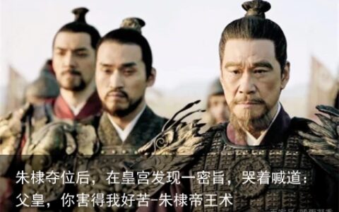 朱棣夺位后，在皇宫发现一密旨，哭着喊道：父皇，你害得我好苦-朱棣帝王术