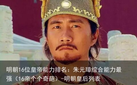 明朝16位皇帝能力排名：朱元璋综合能力最强（16帝个个奇葩）-明朝皇后列表