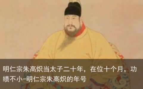 明仁宗朱高炽当太子二十年，在位十个月，功绩不小-明仁宗朱高炽的年号