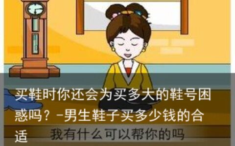 买鞋时你还会为买多大的鞋号困惑吗？-男生鞋子买多少钱的合适