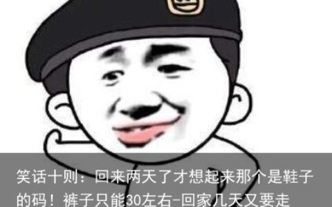 笑话十则：回来两天了才想起来那个是鞋子的码！裤子只能30左右-回家几天又要走了怎么表达
