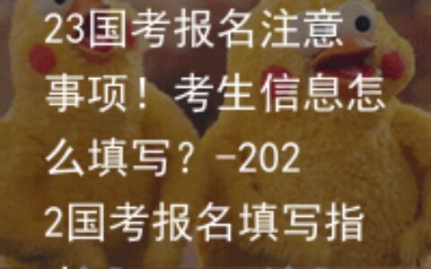 23国考报名注意事项！考生信息怎么填写？-2022国考报名填写指南