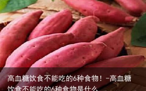 高血糖饮食不能吃的6种食物！-高血糖饮食不能吃的6种食物是什么