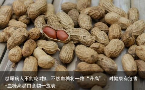 糖尿病人不能吃3物，不然血糖将一路“升高”，对健康有危害-血糖高忌口食物一览表