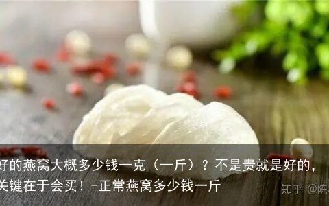 好的燕窝大概多少钱一克（一斤）？不是贵就是好的，关键在于会买！-正常燕窝多少钱一斤