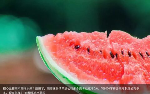 担心血糖高不敢吃水果？别傻了，照着这份清单放心吃那个高考故意考0分，写8000字抨击高考制度的蒋多多，现在怎样？-血糖高吃水果吗