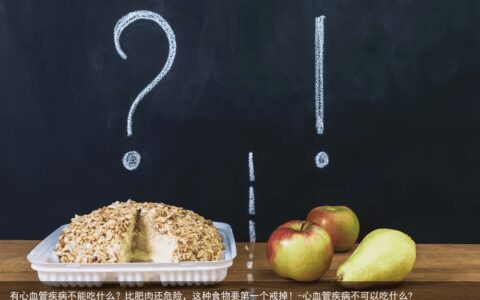 有心血管疾病不能吃什么？比肥肉还危险，这种食物要第一个戒掉！-心血管疾病不可以吃什么?