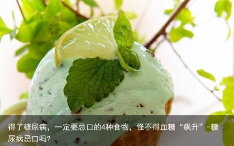 得了糖尿病，一定要忌口的4种食物，怪不得血糖“飙升”-糖尿病忌口吗?