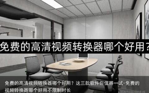 免费的高清视频转换器哪个好用？这三款软件你值得一试-免费的视频转换器哪个好用不限制时长