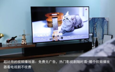 超好用的视频播放器：免费无广告，热门影视剧随时看-哪个视频播放器看电视剧不收费