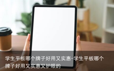 学生平板哪个牌子好用又实惠-学生平板哪个牌子好用又实惠又护眼的