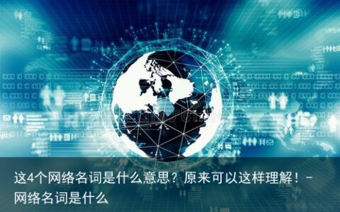 这4个网络名词是什么意思？原来可以这样理解！-网络名词是什么