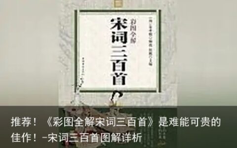 推荐！《彩图全解宋词三百首》是难能可贵的佳作！-宋词三百首图解详析