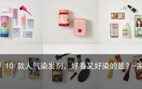 在家就能染！测评 10 款人气染发剂，好看又好染的是？-家用染发剂推荐