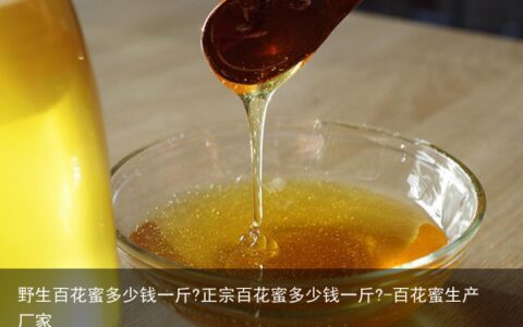 野生百花蜜多少钱一斤?正宗百花蜜多少钱一斤?-百花蜜生产厂家