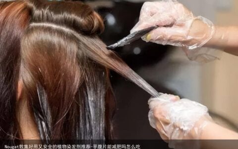 Nougat敦集好用又安全的植物染发剂推荐-平腹片能减肥吗怎么吃