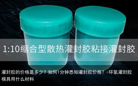 灌封胶的价格是多少？如何1分钟悉知灌封胶价格？-环氧灌封胶模具用什么材料