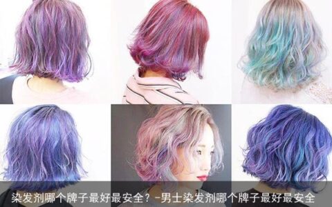 染发剂哪个牌子最好最安全？-男士染发剂哪个牌子最好最安全