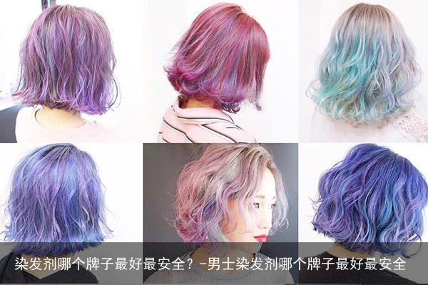 染发剂哪个牌子最好最安全?-男士染发剂哪个牌子最好最安全 - 怎通