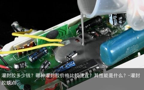灌封胶多少钱？哪种灌封胶价格比较便宜？其性能是什么？-灌封胶缺点