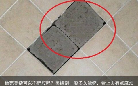 做完美缝可以不铲胶吗？美缝剂一般多久能铲，看上去有点麻烦-美缝做了好久铲