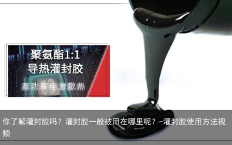 你了解灌封胶吗？灌封胶一般被用在哪里呢？-灌封胶使用方法视频