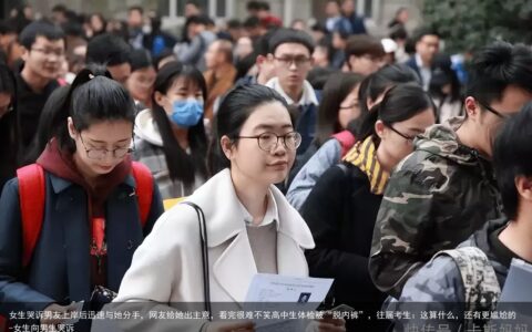 女生哭诉男友上岸后迅速与她分手，网友给她出主意，看完很难不笑高中生体检被“脱内裤”，往届考生：这算什么，还有更尴尬的-女生向男生哭诉