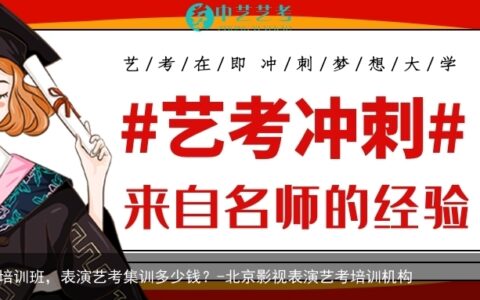 北京影视表演培训班，表演艺考集训多少钱？-北京影视表演艺考培训机构