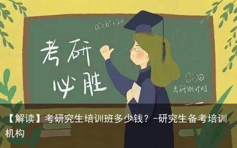 【解读】考研究生培训班多少钱？-研究生备考培训机构