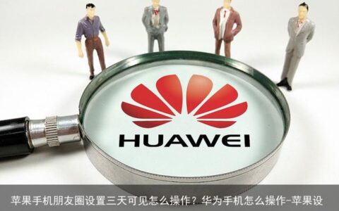 苹果手机朋友圈设置三天可见怎么操作？华为手机怎么操作-苹果设置朋友圈三天可见怎么设置