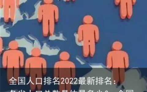 全国人口排名2022最新排名：各省人口总数具体是多少？-全国人口各省排行榜最新