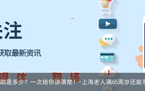上海市，65岁以上老人，高龄补助是多少？一次给你讲清楚！-上海老人满65周岁还能享受什么政策待遇