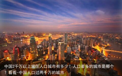 中国2千万以上常住人口城市有多少？人口最多的城市是哪个？看看-中国人口过两千万的城市