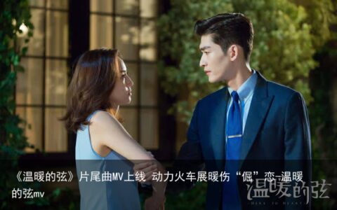 《温暖的弦》片尾曲MV上线 动力火车展暖伤“倔”恋-温暖的弦mv