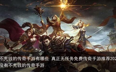 好玩不充钱的传奇手游有哪些 真正无任务免费传奇手游推荐2023-有没有不充钱的传奇手游