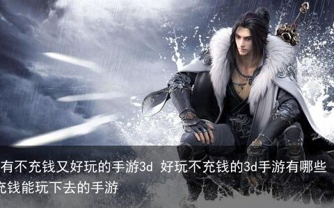 有没有不充钱又好玩的手游3d 好玩不充钱的3d手游有哪些-不充钱能玩下去的手游