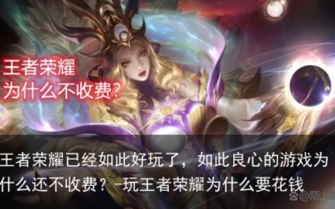 王者荣耀已经如此好玩了，如此良心的游戏为什么还不收费？-玩王者荣耀为什么要花钱