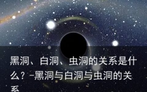 黑洞、白洞、虫洞的关系是什么？-黑洞与白洞与虫洞的关系
