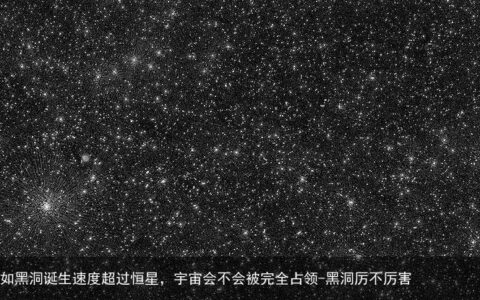 黑洞有天敌吗？假如黑洞诞生速度超过恒星，宇宙会不会被完全占领-黑洞厉不厉害