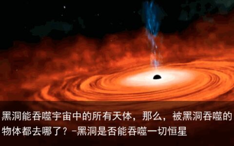 黑洞能吞噬宇宙中的所有天体，那么，被黑洞吞噬的物体都去哪了？-黑洞是否能吞噬一切恒星