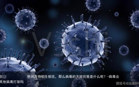 世间万物相生相克，那么病毒的天敌究竟是什么呢？-病毒会和其他病毒打架吗