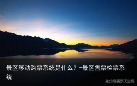 景区移动购票系统是什么？-景区售票检票系统