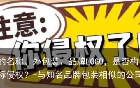 相似的名称、外包装、品牌LOGO，是否构成商标侵权？-与知名品牌包装相似的公司