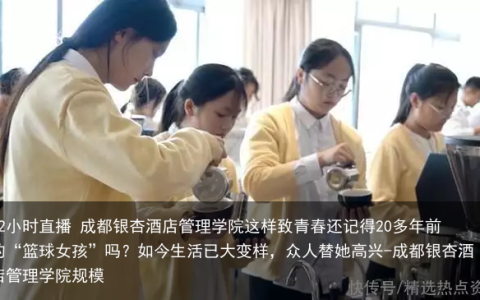 72小时直播 成都银杏酒店管理学院这样致青春