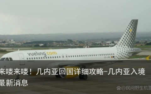 来喽来喽！几内亚回国详细攻略-几内亚入境最新消息