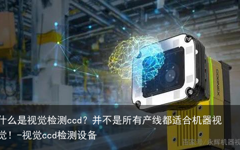 什么是视觉检测ccd？并不是所有产线都适合机器视觉！-视觉ccd检测设备