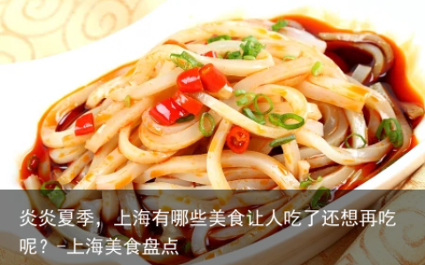 炎炎夏季，上海有哪些美食让人吃了还想再吃呢？-上海美食盘点